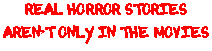 Text Box: REAL HORROR STORIES  ARENT ONLY IN THE MOVIES  